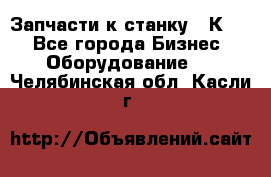 Запчасти к станку 16К20. - Все города Бизнес » Оборудование   . Челябинская обл.,Касли г.